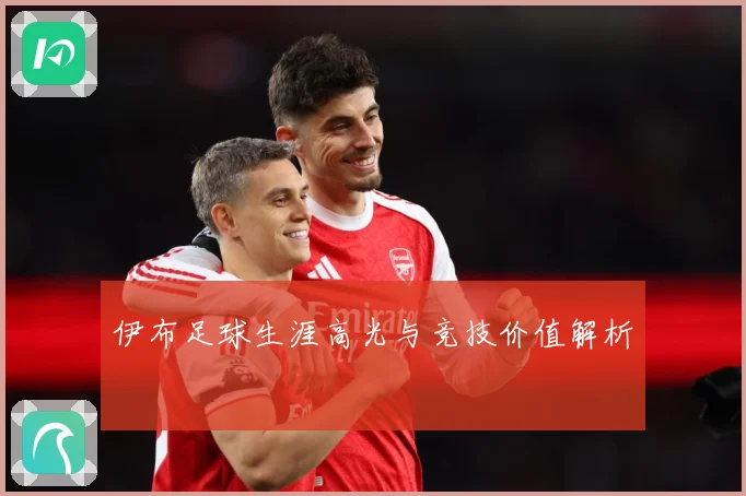 伊布足球生涯高光与竞技价值解析