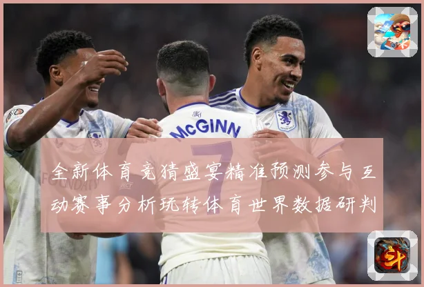 全新体育竞猜盛宴精准预测参与互动赛事分析玩转体育世界数据研判
