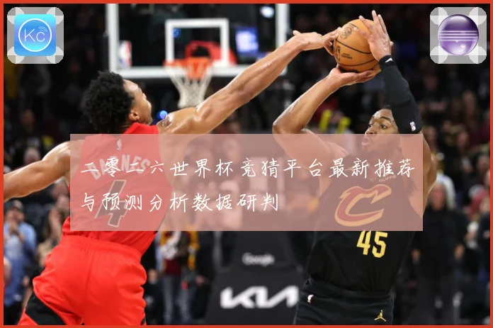 二零二六世界杯竞猜平台最新推荐与预测分析数据研判