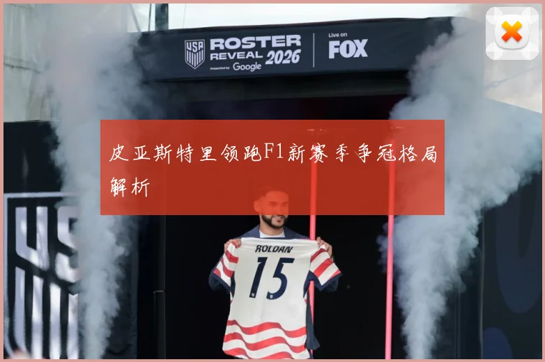 皮亚斯特里领跑F1新赛季争冠格局解析