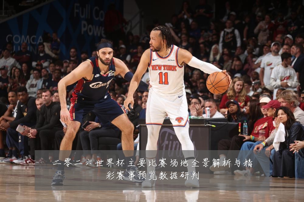 二零二六世界杯主要比赛场地全景解析与精彩赛事预览数据研判