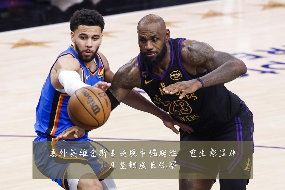 意外英雄金斯基逆境中崛起涅槃重生彰显非凡坚韧成长观察