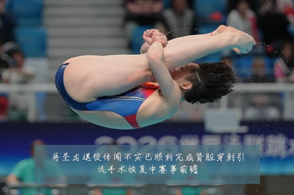 蒋圣龙退役传闻不实已顺利完成肾脏穿刺引流手术恢复中赛事前瞻