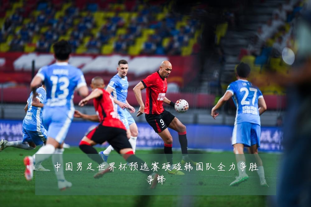 中国男足世界杯预选赛硬碰韩国队全力争胜争锋